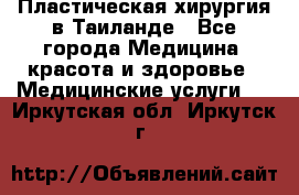 Пластическая хирургия в Таиланде - Все города Медицина, красота и здоровье » Медицинские услуги   . Иркутская обл.,Иркутск г.